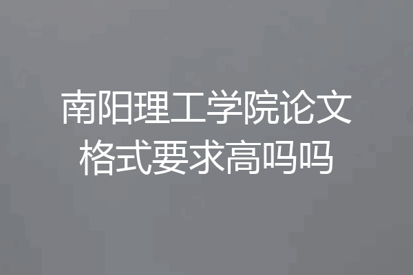 南阳理工学院论文格式要求高吗吗