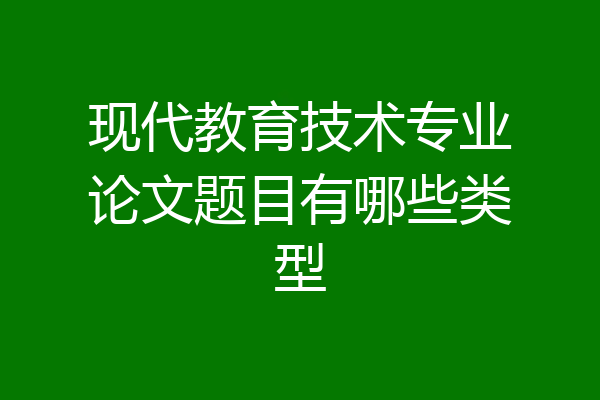 现代教育技术专业论文题目有哪些类型