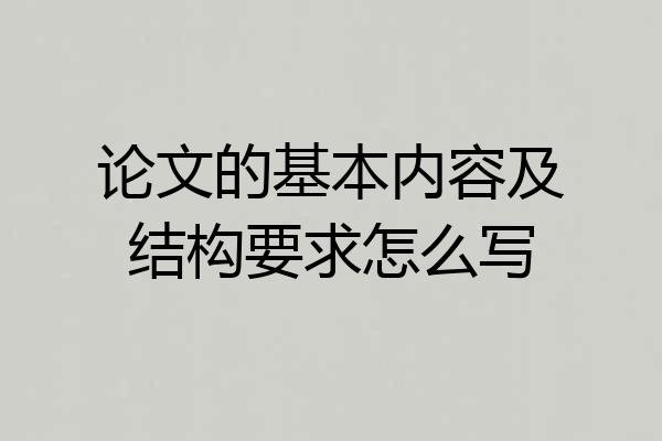论文的基本内容及结构要求怎么写