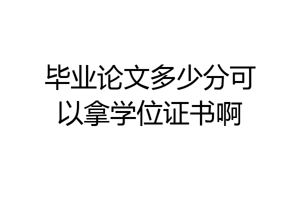 毕业论文多少分可以拿学位证书啊