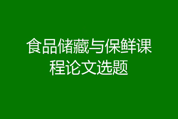 食品储藏与保鲜课程论文选题