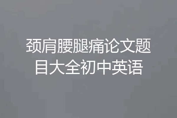 颈肩腰腿痛论文题目大全初中英语