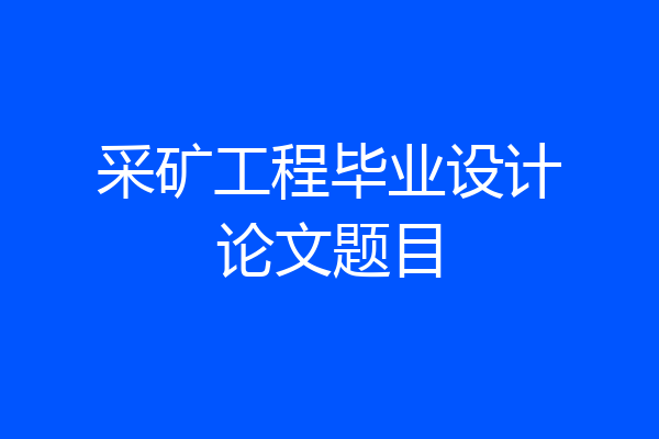 采矿工程毕业设计论文题目