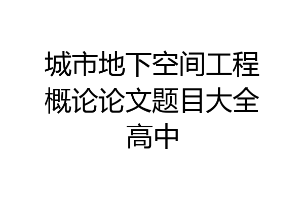 城市地下空间工程概论论文题目大全高中