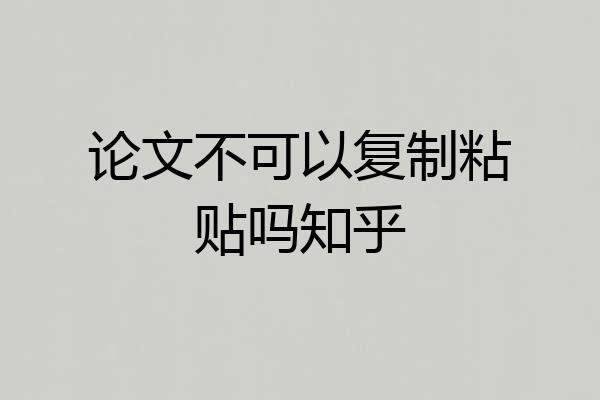 论文不可以复制粘贴吗知乎