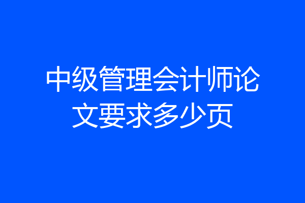 中级管理会计师论文要求多少页