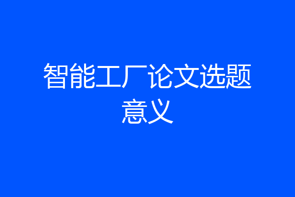 智能工厂论文选题意义