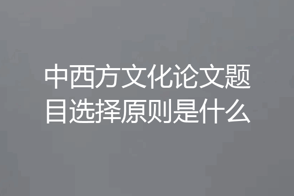 中西方文化论文题目选择原则是什么