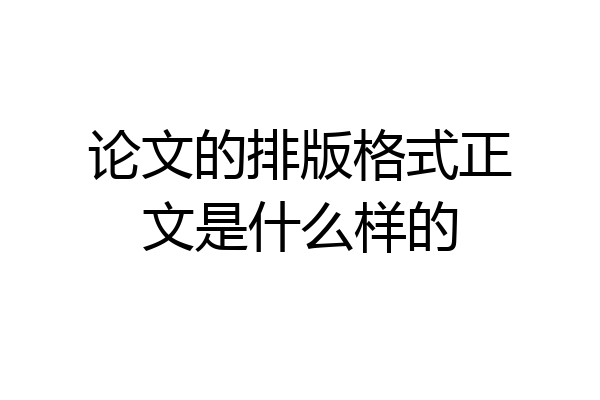 论文的排版格式正文是什么样的