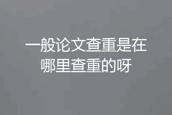 一般论文查重是在哪里查重的呀