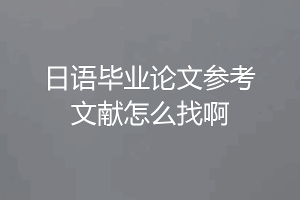 日语毕业论文参考文献怎么找啊