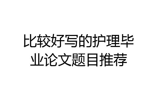 比较好写的护理毕业论文题目推荐