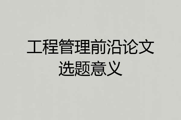 工程管理前沿论文选题意义