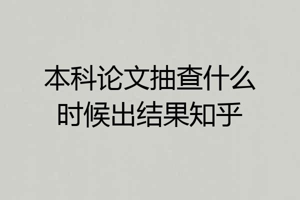 本科论文抽查什么时候出结果知乎