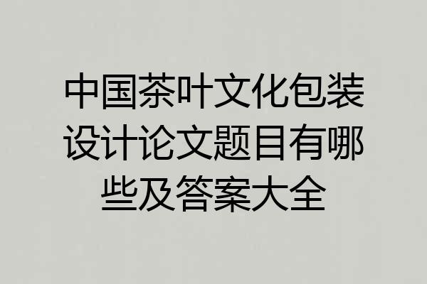 中国茶叶文化包装设计论文题目有哪些及答案大全