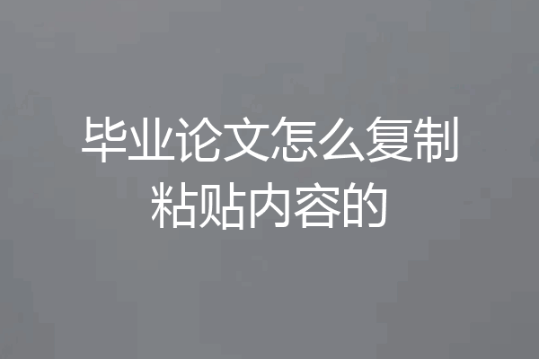 毕业论文怎么复制粘贴内容的