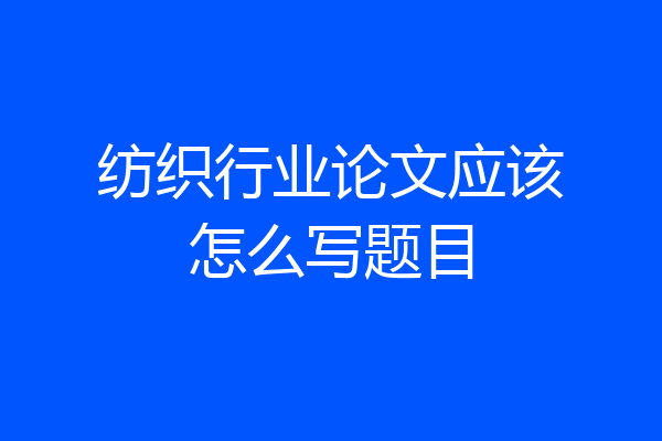 纺织行业论文应该怎么写题目