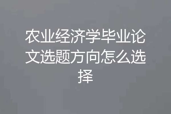 农业经济学毕业论文选题方向怎么选择