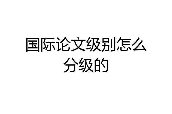 国际论文级别怎么分级的