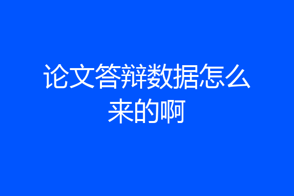 论文答辩数据怎么来的啊