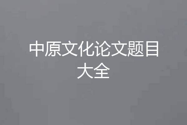 中原文化论文题目大全