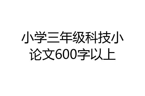 小学三年级科技小论文600字以上