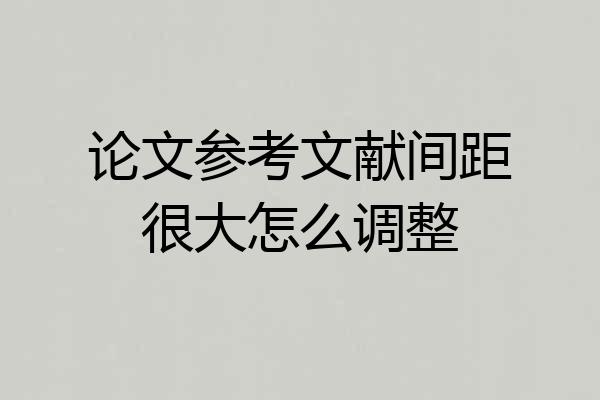 论文参考文献间距很大怎么调整