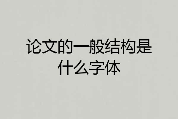 论文的一般结构是什么字体