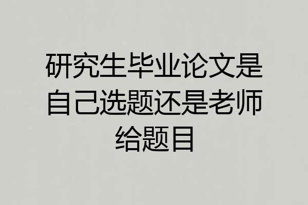 研究生毕业论文是自己选题还是老师给题目