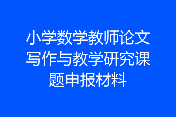 小学数学教师论文写作与教学研究课题申报材料