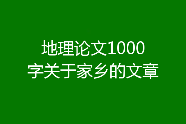 地理论文1000字关于家乡的文章