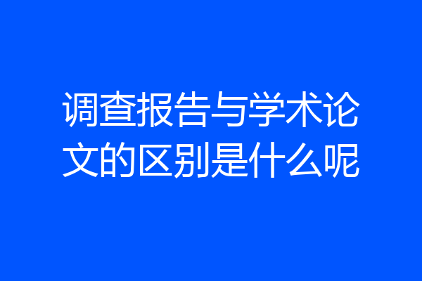 调查报告与学术论文的区别是什么呢