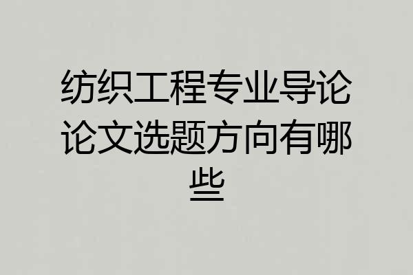 纺织工程专业导论论文选题方向有哪些