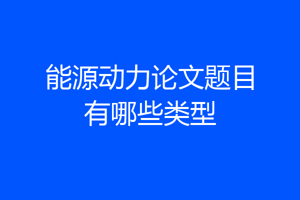 能源动力论文题目有哪些类型