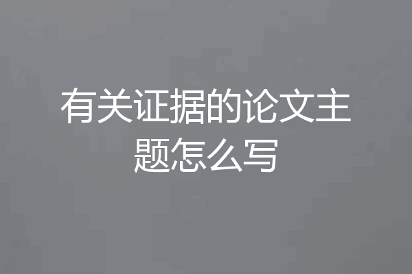 有关证据的论文主题怎么写