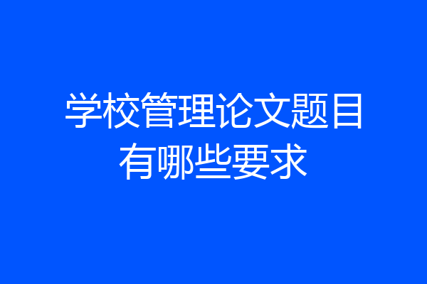 学校管理论文题目有哪些要求