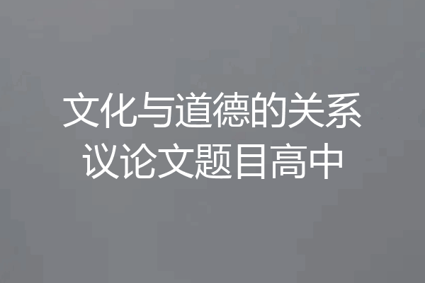 文化与道德的关系议论文题目高中
