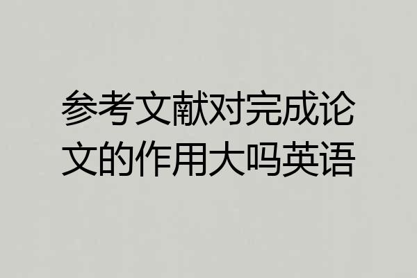 参考文献对完成论文的作用大吗英语