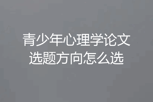 青少年心理学论文选题方向怎么选