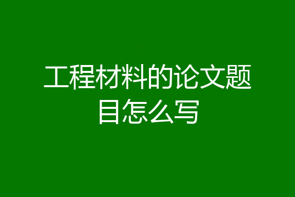 工程材料的论文题目怎么写