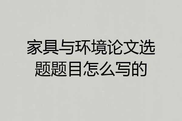 家具与环境论文选题题目怎么写的