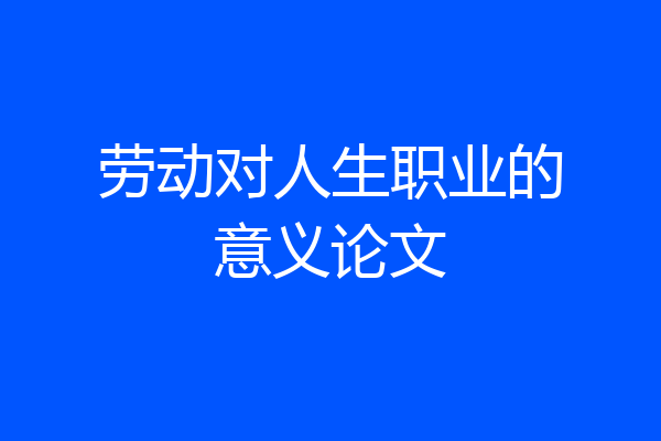 劳动对人生职业的意义论文