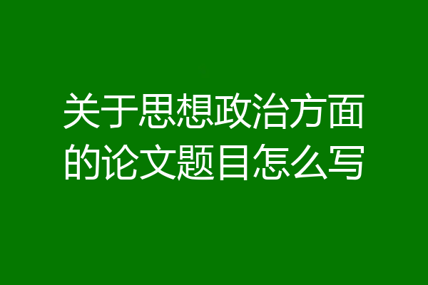 关于思想政治方面的论文题目怎么写