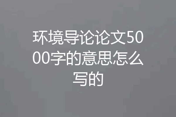 环境导论论文5000字的意思怎么写的