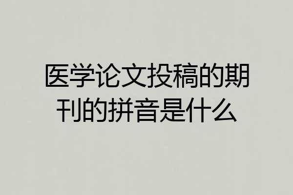 医学论文投稿的期刊的拼音是什么
