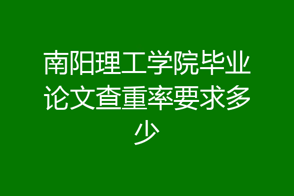 南阳理工学院毕业论文查重率要求多少