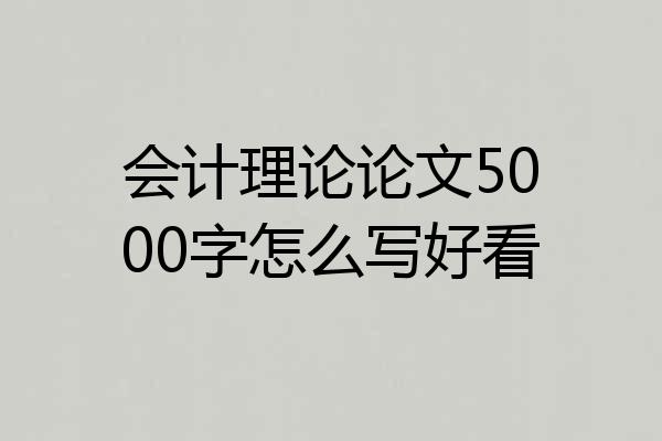 会计理论论文5000字怎么写好看