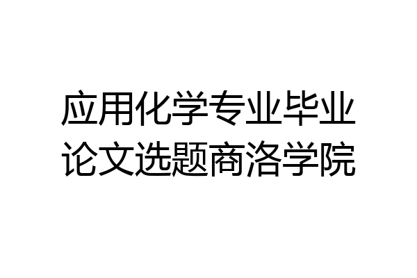 应用化学专业毕业论文选题商洛学院