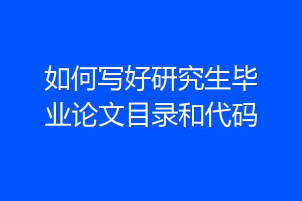 如何写好研究生毕业论文目录和代码
