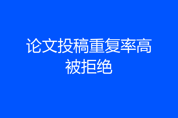 论文投稿重复率高被拒绝